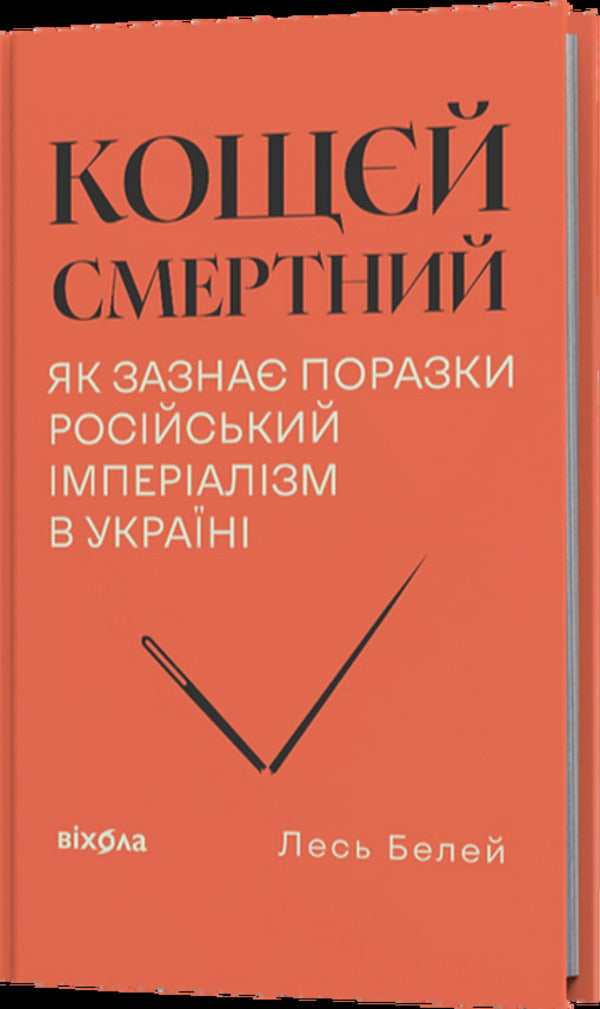 Koschei Is Mortal. How Russian Imperialism Is Defeated In Ukraine / Кощєй смертний. Як зазнає поразки російський імперіалізм в Україні Beley forest / Лесь Белей 9786178606893-2