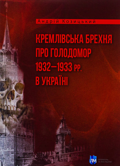 Kremlin lies about the Holodomor of 1932–1933 in Ukraine / Кремлівська брехня про Голодомор 1932–1933 рр. в Україні Андрей Козицкий 9786177429790-1