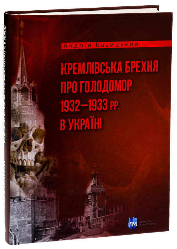 Kremlin lies about the Holodomor of 1932–1933 in Ukraine / Кремлівська брехня про Голодомор 1932–1933 рр. в Україні Андрей Козицкий 9786177429790-3