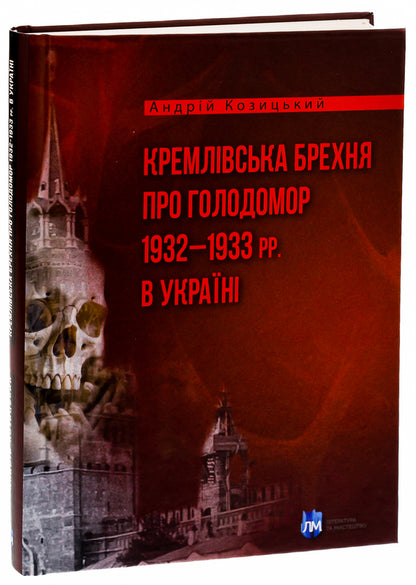 Kremlin lies about the Holodomor of 1932–1933 in Ukraine / Кремлівська брехня про Голодомор 1932–1933 рр. в Україні Андрей Козицкий 9786177429790-3