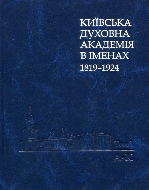 Kyiv Theological Academy named after 1819-1924. In 2 books. Book 1. A-K / Київська духовна академія в іменах 1819-1924. У 2 книгах. Книга 1. А-К  978-966-518-682-3-1