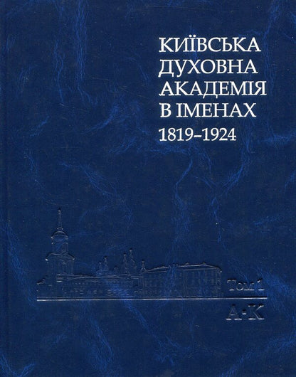 Kyiv Theological Academy named after 1819-1924. In 2 books. Book 1. A-K / Київська духовна академія в іменах 1819-1924. У 2 книгах. Книга 1. А-К  978-966-518-682-3-1