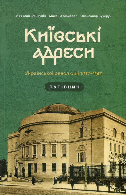 Kyiv addresses of the Ukrainian revolution 1917–1921 / Київські адреси Української революції 1917–1921 Ярослав Файзулин, Максим Майоров, Александр Кучерук 978-617-7286-90-4-1