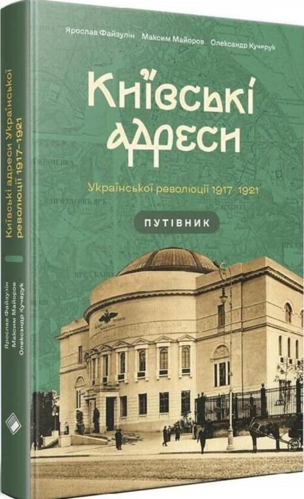 Kyiv addresses of the Ukrainian revolution 1917–1921 / Київські адреси Української революції 1917–1921 Ярослав Файзулин, Максим Майоров, Александр Кучерук 978-617-7286-90-4-3