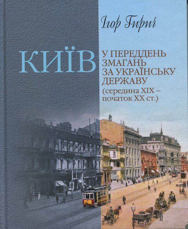 Kyiv on the eve of the competition for the Ukrainian state (mid-19th - early 20th centuries) / Київ у переддень змагань за українську державу (середина ХІХ – початок ХХ ст.) Игорь Гирич 9786178467227-1