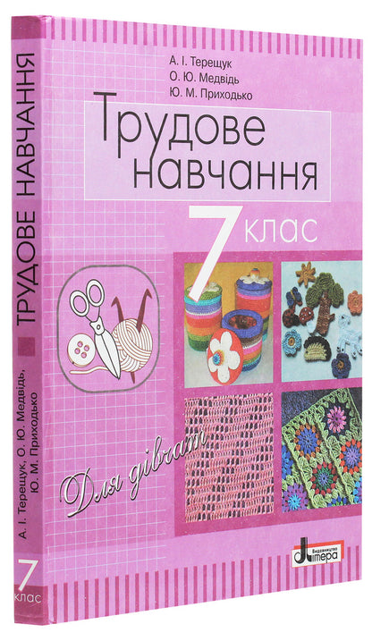Labor training (for girls). Textbook for the 7th grade of general educational institutions / Трудове навчання (для дівчат). Підручник для 7 класу загальноосвітніх навчальних закладів Андрей Терещук, Ольга Медвидь, Юлия Приходько 978-966-178-734-5-3