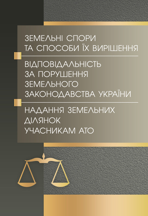 Land disputes and methods of their resolution. Liability for violation of land legislation of Ukraine. Provision of land plots to ATO participants / Земельні спори та способи їх вирішення. Відповідальність за порушення земельного законодавства України. Надання земельних ділянок учасникам АТО  978-611-01-0749-5-1