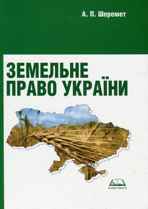 Land law of Ukraine. Tutorial. Recommended by the Ministry of Education and Culture / Земельне право України. Навчальний посібник. Рекомендовано МОН Антон Шеремет 9789664820049-1