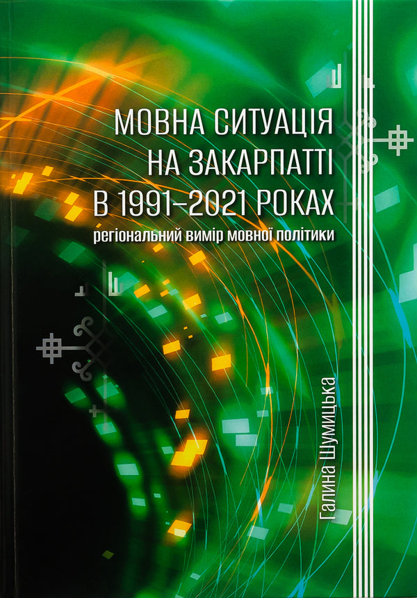 Language situation in Transcarpathia in 1991-2021: regional dimension of language policy / Мовна ситуація на Закарпатті в 1991-2021 роках: регіональний вимір мовної політики Галина Шумицкая 978-966-518-816-2-1