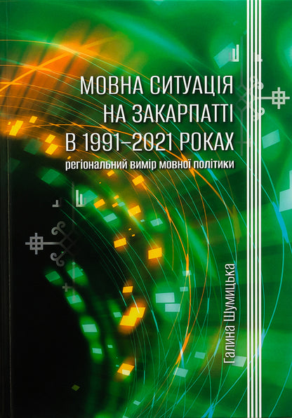 Language situation in Transcarpathia in 1991-2021: regional dimension of language policy / Мовна ситуація на Закарпатті в 1991-2021 роках: регіональний вимір мовної політики Галина Шумицкая 978-966-518-816-2-1