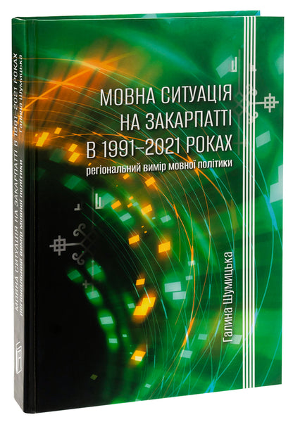 Language situation in Transcarpathia in 1991-2021: regional dimension of language policy / Мовна ситуація на Закарпатті в 1991-2021 роках: регіональний вимір мовної політики Галина Шумицкая 978-966-518-816-2-3