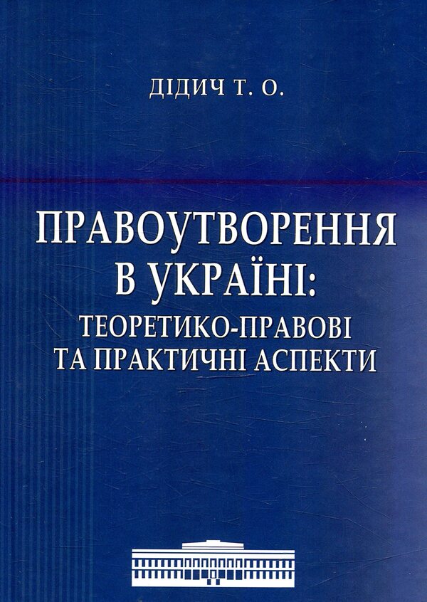 Legal formation in Ukraine: theoretical-legal and practical aspects / Правоутворення в Україні: теоретико-правові та практичні аспекти Тарас Дидыч 978-617-7605-24-8-1