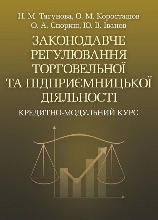 Legislative regulation of trade and business activity. Credit-module course / Законодавче регулювання торговельної та підприємницької діяльності. Кредитно-модульний курс Юрий Иванов, Александр Коросташов, Наталья Тягунова, Оксана Спорыш 978-617-673-229-7-1