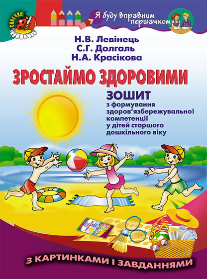 Let's grow healthy. Workbook on the formation of health care competence in older preschool children (+ appendix) / Зростаймо здоровими. Зошит з формування здоров’язбережувальної компетенції у дітей старшого дошкільного віку (+ додаток) Наталья Левинец 978-966-11-0866-9-1
