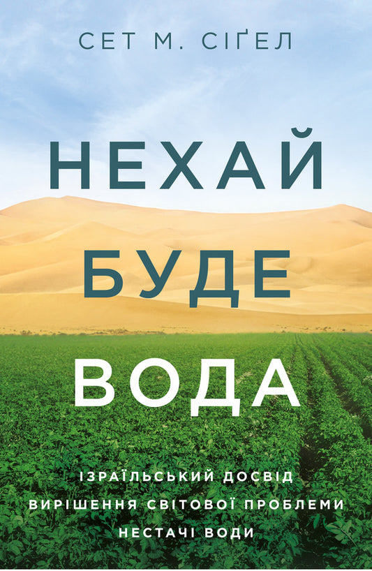 Let there be water.Israel's experience in solving the global problem of water shortage / Нехай буде вода. Ізраїльський досвід вирішення світової проблеми нестачі води Сет М. Сигел 978-617-7544-95-0-1