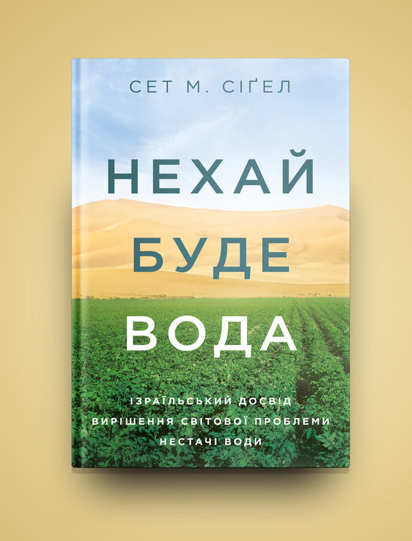 Let there be water.Israel's experience in solving the global problem of water shortage / Нехай буде вода. Ізраїльський досвід вирішення світової проблеми нестачі води Сет М. Сигел 978-617-7544-95-0-2