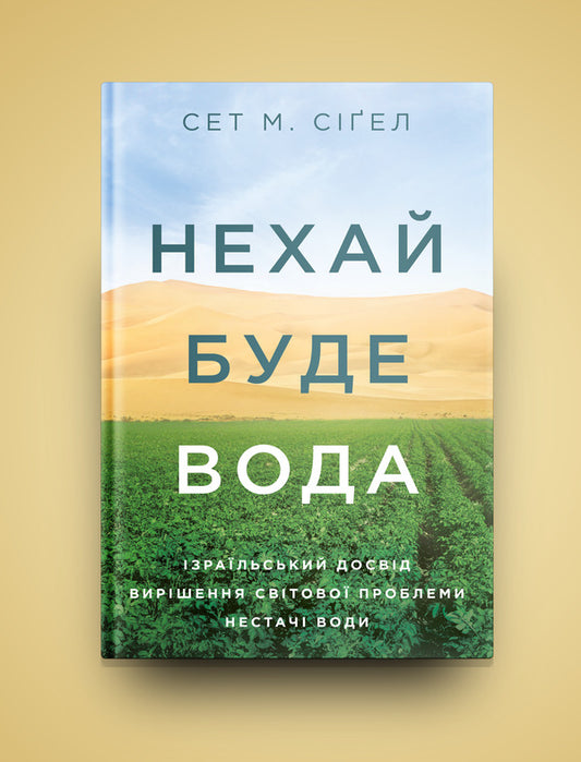 Let there be water.Israel's experience in solving the global problem of water shortage / Нехай буде вода. Ізраїльський досвід вирішення світової проблеми нестачі води Сет М. Сигел 978-617-7544-95-0-2