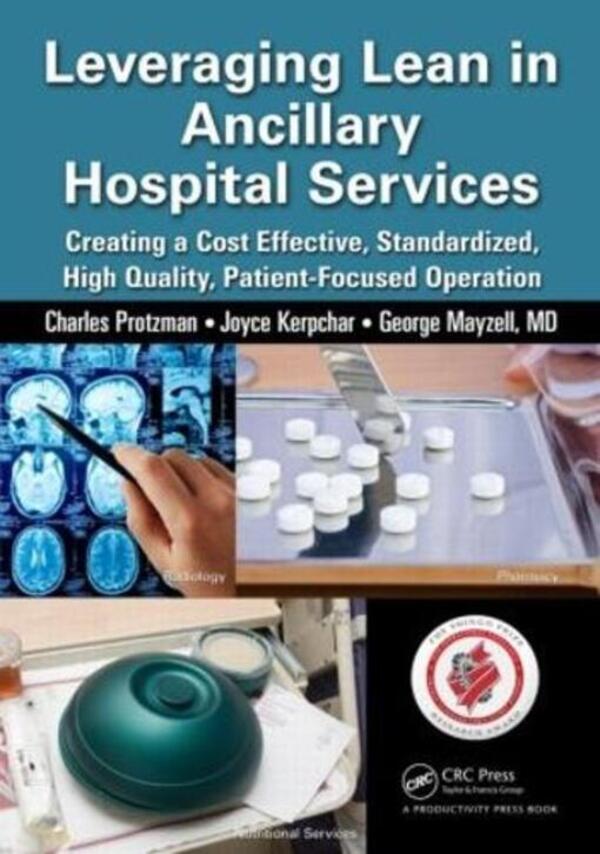 Leveraging Lean in Ancillary Hospital Services: Creating a Cost Effective, Standardized, High Quality, Patient-Focused Operation / Leveraging Lean in Ancillary Hospital Services: Creating a Cost Effective, Standardized, High Quality, Patient-Focused Operation Чарльз Протцман, Джордж Мэйзелл, Джойс Керпчар 9781482237290-1