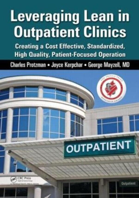 Leveraging Lean in Outpatient Clinics: Creating a Cost Effective, Standardized, High Quality, Patient-Focused Operation / Leveraging Lean in Outpatient Clinics: Creating a Cost Effective, Standardized, High Quality, Patient-Focused Operation Чарльз Протцман, Джордж Мэйзелл, Джойс Керпчар 9781482234237-1