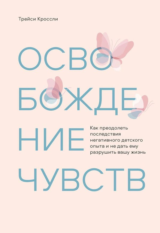 Liberation Of Feelings How To Overcome The Consequences Of Negative Childhood Experiences And Prevent Them From Ruining Your Life - Освобождение чувств Как преодолеть последствия негативного детского опыта и не дать ему разрушить вашу жизнь Tracy Crossley - Трейси Кроссли Does not apply-1