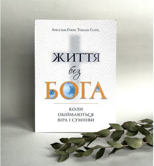 Life without God. When faith and doubt embrace / Життя без Бога. Коли обіймаються віра і сумніви Ансельм Грюн, Томаш Галик 978-966-938-555-0-2