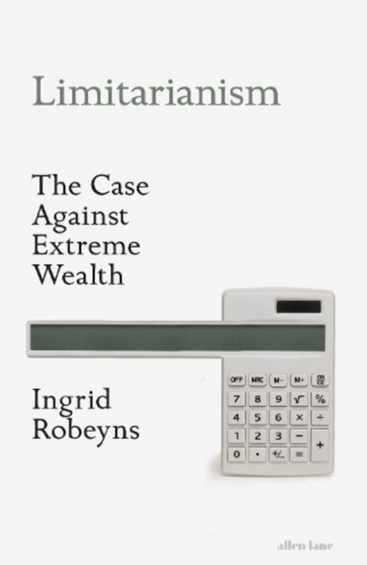 Limitarianism: The Case Against Extreme Wealth / Limitarianism: The Case Against Extreme Wealth Ингрид Робейнс 9780241578193-1
