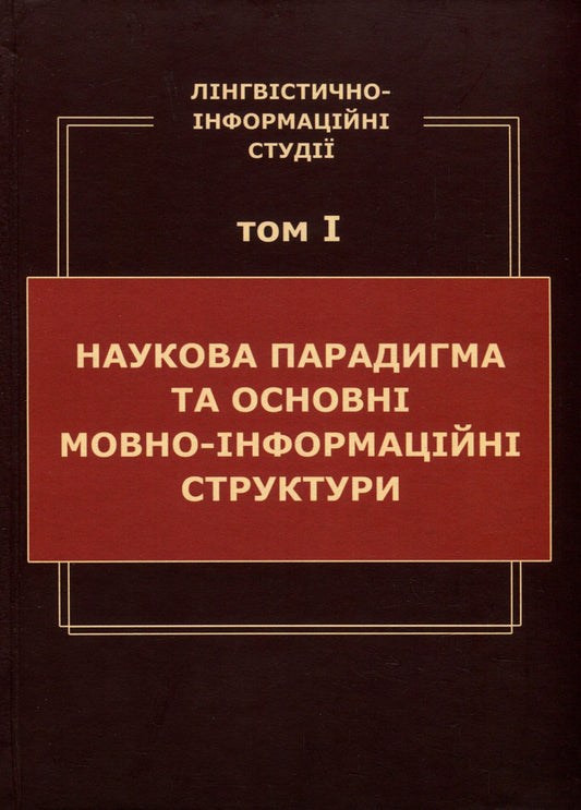 Linguistic and information studies. In 5 volumes. Volume 1. Scientific paradigm and basic linguistic and informational structures / Лінгвістично-інформаційні студії. У 5 томах. Том 1. Наукова парадигма та основні мовно-інформаційні структури  978-966-02-8684-9, 978-966-02-8683-2-1
