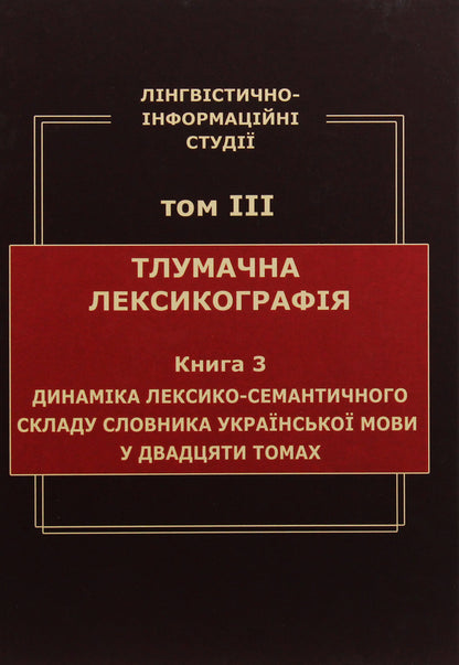 Linguistic and information studies. In 5 volumes. Volume 3. Interpretive lexicography. Book 3. Dynamics of the lexical-semantic composition of the dictionary of the Ukrainian language in twenty volumes / Лінгвістично-інформаційні студії. У 5 томах. Том 3. Тлумачна лексикографія. Книга 3. Динаміка лексико-семантичного складу словника української мови у двадцяти томах В. Широков 9789660286887-1