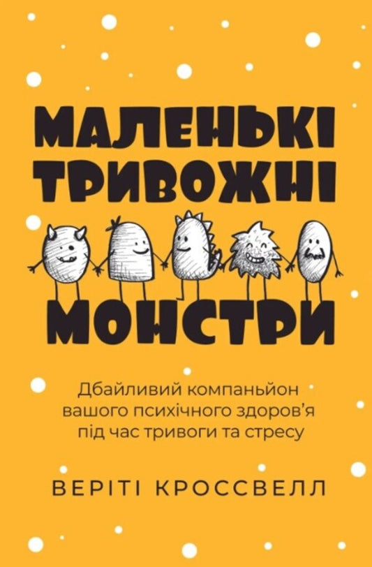 Little Anxiety Monsters: A caring companion for your mental health during times of anxiety and stress / Маленькі тривожні монстри: дбайливий компаньйон вашого психічного здоров’я під час тривоги та стресу Верити Кроссвелл 978-617-7840-38-0-1