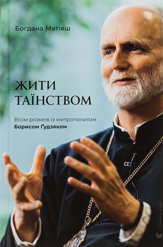 Live the Sacrament. Eight conversations with Metropolitan Borys Gudziak / Жити Таїнством. Вісім розмов із митрополитом Борисом Ґудзяком Богдана Матияш 978-966-448-131-8-1