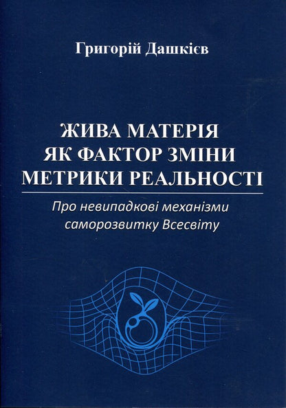 Living matter as a factor in changing the metric of reality / Жива матерія як фактор зміни метрики реальності Григорий Дашкиев 978-617-8484-79-8-1