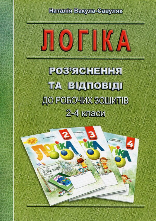 Logic. Explanations and answers to workbooks. 2-4 classes / Логіка. Роз’яснення та відповіді до робочих зошитів. 2-4 класи Наталия Вакула-Савуляк 978-966-634-543-4-1