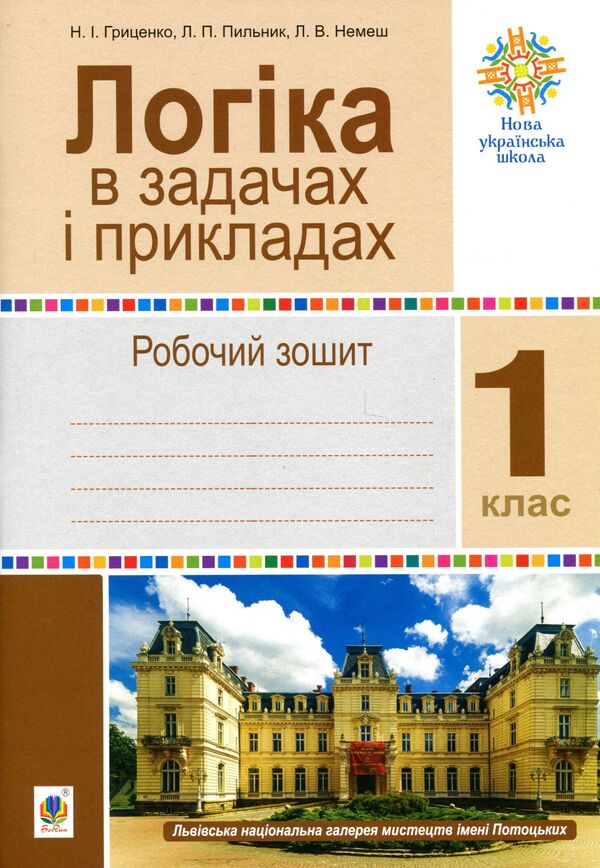 Logic In Tasks And Examples. 1St Class. A Workbook / Логіка в задачах і прикладах. 1 клас. Робочий зошит Lyubov Nemesh, Lyubov Pylnyk, Natalya Hrytsenko / Любов Немеш, Любов Пильник, Наталія Гриценко 9789661067041-1