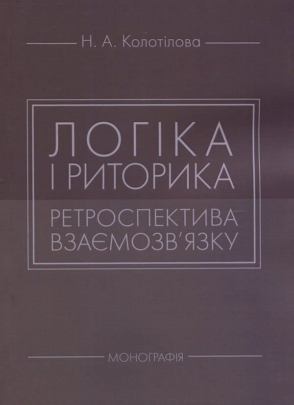 Logic and rhetoric: a retrospective of the relationship: a monograph / Логіка і риторика: ретроспектива взаємозв'язку: монографія Наталья Колотилова 978-617-673-851-0-1