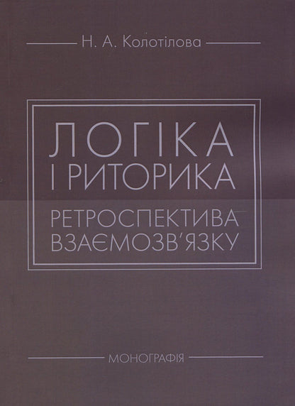 Logic and rhetoric: a retrospective of the relationship: a monograph / Логіка і риторика: ретроспектива взаємозв'язку: монографія Наталья Колотилова 978-617-673-851-0-1