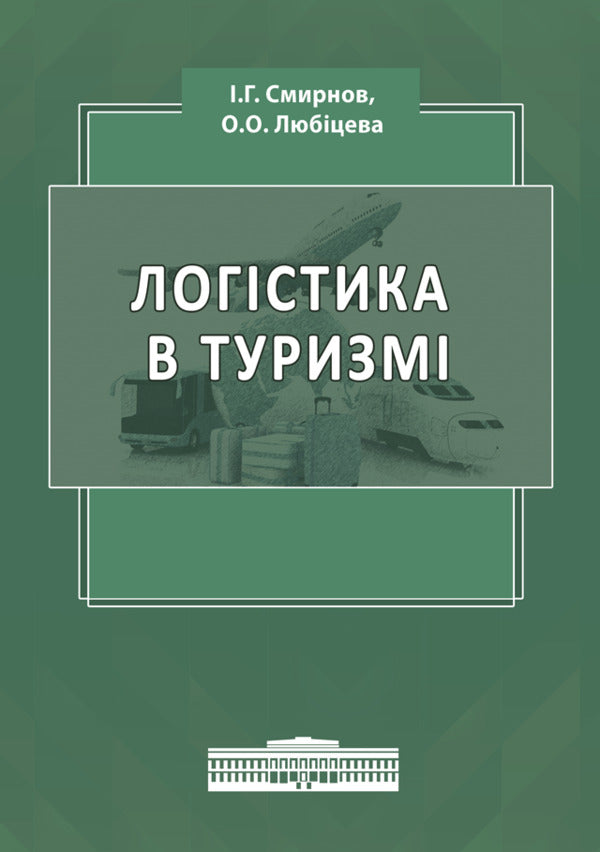 Logistics in tourism. International tourist business and logistics in tourism / Логістика в туризмі. Міжнародний туристичний бізнес і логістика в туризмі Игорь Смирнов, Ольга Любицева 978-617-520-823-6-1