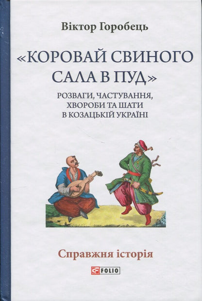 'Look The Pig In Pud.' Entertainment, Treats, Diseases And Robes In Cossack Ukraine / «Коровай свиного сала в пуд». Розваги, частування, хвороби та шати в козацькій Україні Virtor Gorobetz / Виктор Горобец 9786178631161-1