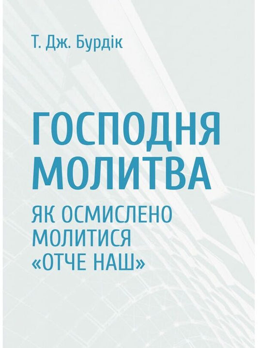 Lord's prayer. How to meaningfully pray the Our Father / Господня молитва. Як осмислено молитися Отче наш Т. Дж. Бурдик 978-966-938-534-5-1