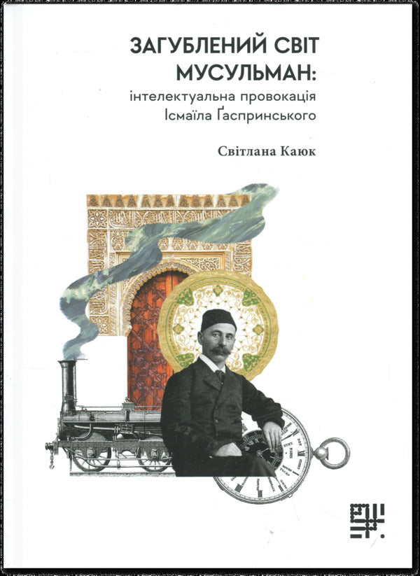 Lost World of Muslims: Intellectual Provocation of Ismail Gasprinsky / Загублений світ мусульман: інтелектуальна провокація Ісмаїла Ґаспринського Исмаил Гаспринский, Светлана Каюк 978-617-8376-26-0-1