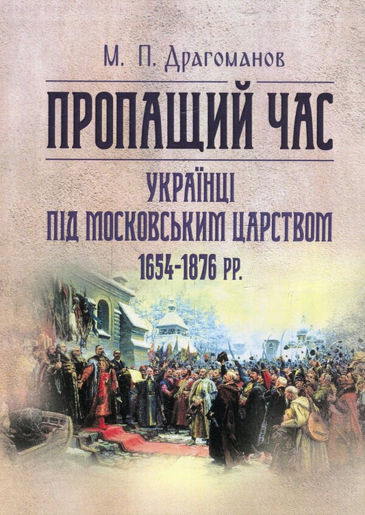 Lost time. Ukrainians under the Moscow Empire 1654-1876 / Пропащий час. Українці під Московським царством 1654-1876 рр Михаил Драгоманов 978-611-01-1381-6-1