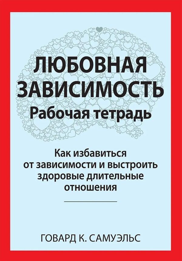 Love Addiction: Workbook How To Get Rid Of Addiction And Build Healthy Long-Term Relationships - Любовная зависимость: Рабочая тетрадь Как избавиться от зависимости и выстроить здоровые длительные отношения Howard K Samuels - Говард К Самуэльс Does not apply-1