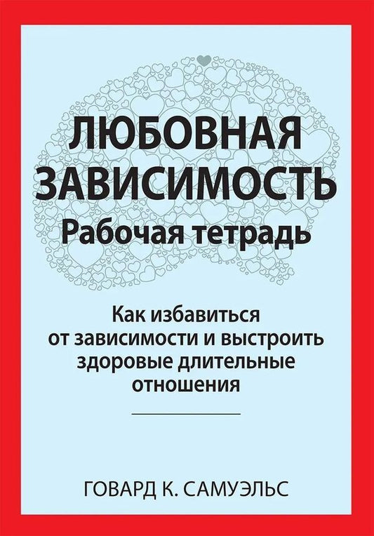 Love Addiction: Workbook How To Get Rid Of Addiction And Build Healthy Long-Term Relationships - Любовная зависимость: Рабочая тетрадь Как избавиться от зависимости и выстроить здоровые длительные отношения Howard K Samuels - Говард К Самуэльс Does not apply-1