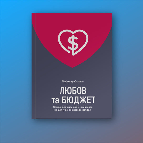 Love and budget.Home finances for couples on the road to financial freedom / Любов та бюджет. Домашні фінанси для сімейних пар на шляху до фінансової свободи Любомир Остапив 978-617-7544-97-4-3