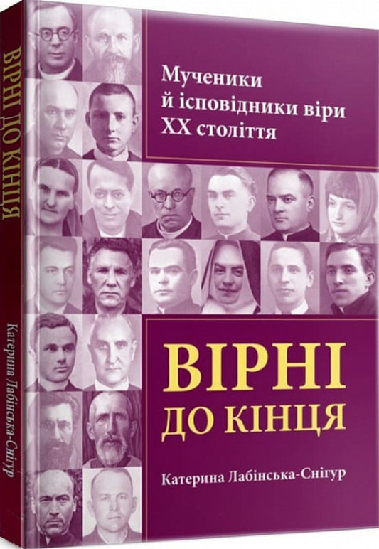 Loyal to the end. Martyrs and confessors of faith of the 20th century / Вірні до кінця. Мученики й ісповідники віри ХХ ст Екатерина Лабинская-Снигур 978-966-395-923-8-2