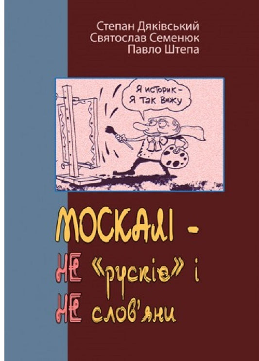 MOSCOWIANS - NOT 'Russian' and NOT Slavs (triptych) / МОСКАЛІ – НЕ «рускіє» і НЕ слов’яни (триптих) Святослав Семенюк, Степан Дьяковский, Павел Штепа 978-611-01-2528-4-1