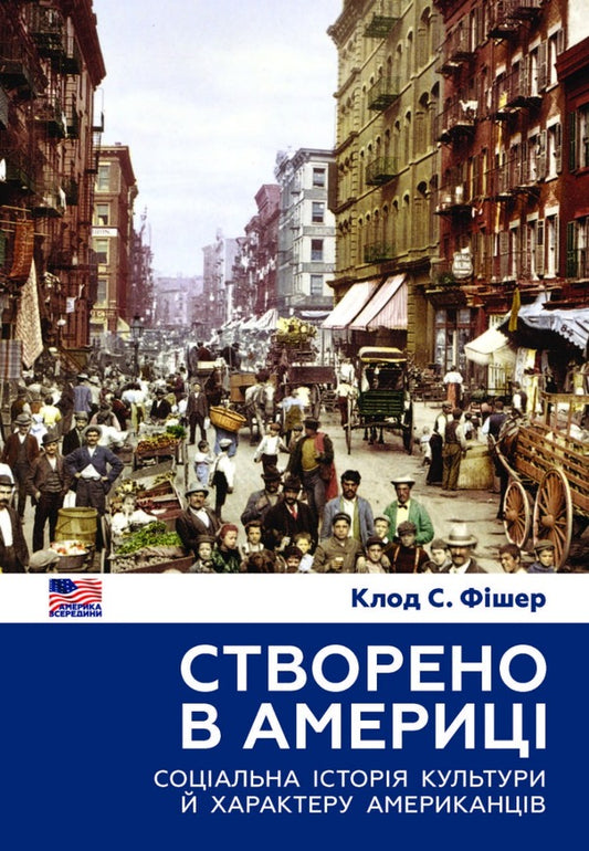 Made in America.Social history of American culture and character / Створено в Америці. Соціальна історія культури й характеру американців Клод С. Фишер 978-966-521-783-1-1