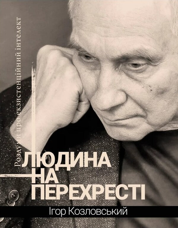Man at the crossroads. Reflections on existential intelligence / Людина на перехресті. Роздуми про екзистенційний інтелект Игорь Козловский 978-966-1501-17-0-1