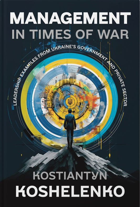 Management In Times Of War: Leadership Examples From Ukraine’S Government And Private Sector Konstantin Koshelenko / Константин Кошеленко 9786177982103-1