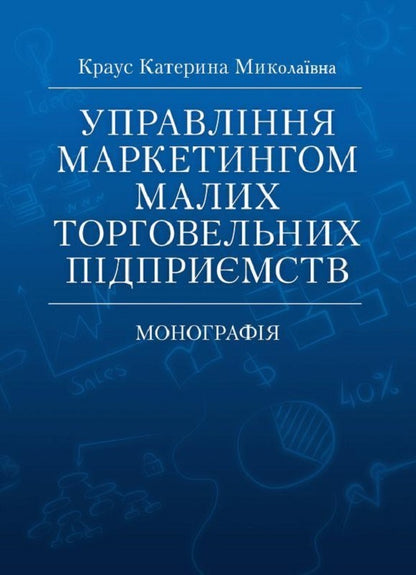 Management Of Marketing Of Small Trade Enterprises. Monograph - Управлння маркетингом малих торговельних пдпримств. Монографя Ekaterina Kraus - Катерина Краус 9786110107648-1