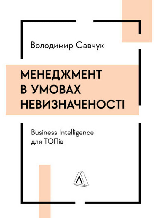Management in conditions of uncertainty. Business Intelligence for TOPs / Менеджмент в умовах невизначеності. Business Intelligence для ТОПів Владимир Савчук 978-617-8299-84-2-1